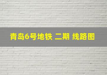 青岛6号地铁 二期 线路图